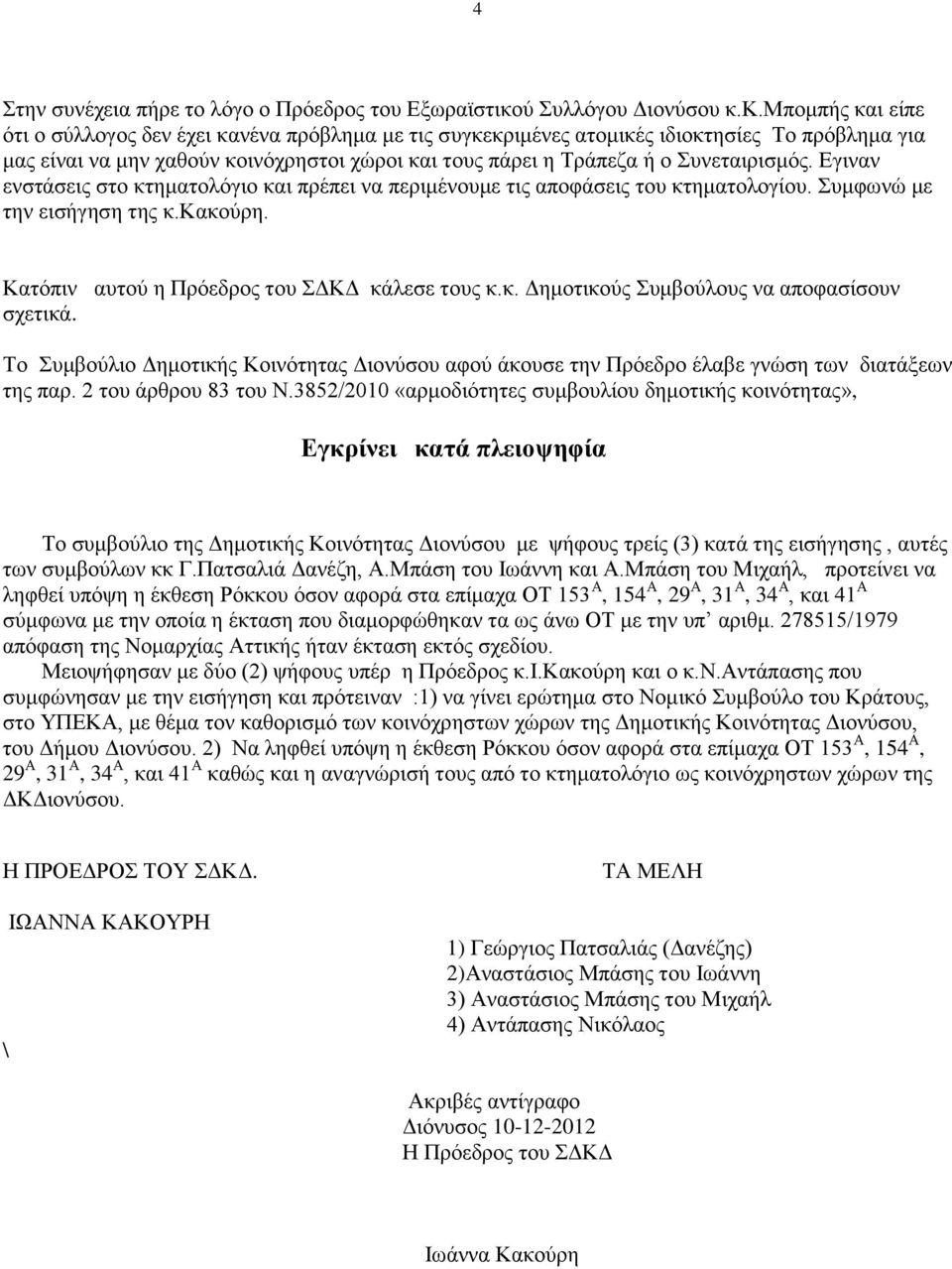 κ.μπομπής και είπε ότι ο σύλλογος δεν έχει κανένα πρόβλημα με τις συγκεκριμένες ατομικές ιδιοκτησίες Το πρόβλημα για μας είναι να μην χαθούν κοινόχρηστοι χώροι και τους πάρει η Τράπεζα ή ο