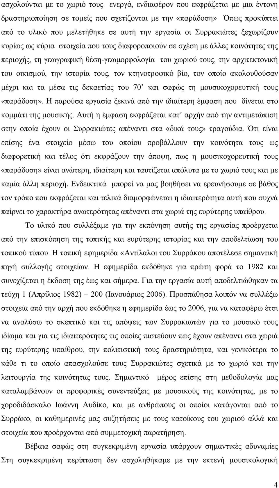 την ιστορία τους, τον κτηνοτροφικό βίο, τον οποίο ακολουθούσαν μέχρι και τα μέσα τις δεκαετίας του 70 και σαφώς τη μουσικοχορευτική τους «παράδοση».