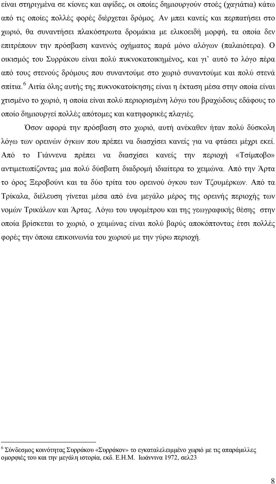 Ο οικισμός του Συρράκου είναι πολύ πυκνοκατοικημένος, και γι αυτό το λόγο πέρα από τους στενούς δρόμους που συναντούμε στο χωριό συναντούμε και πολύ στενά σπίτια.