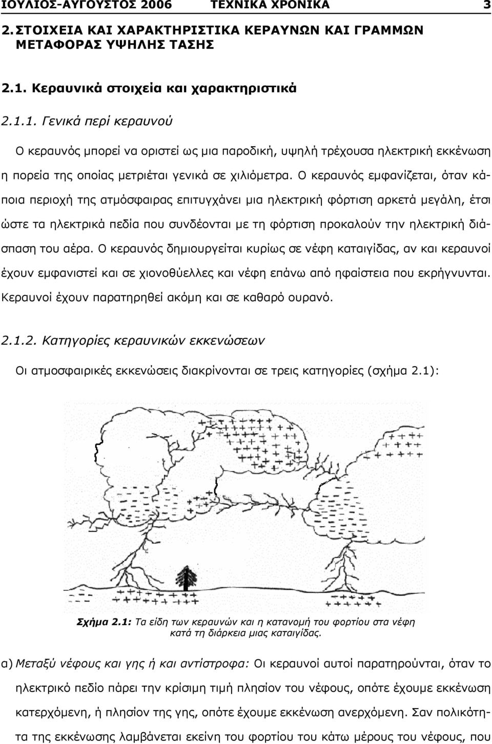 Ο κεραυνός εμφανίζεται, όταν κάποια περιοχή της ατμόσφαιρας επιτυγχάνει μια ηλεκτρική φόρτιση αρκετά μεγάλη, έτσι ώστε τα ηλεκτρικά πεδία που συνδέονται με τη φόρτιση προκαλούν την ηλεκτρική διάσπαση