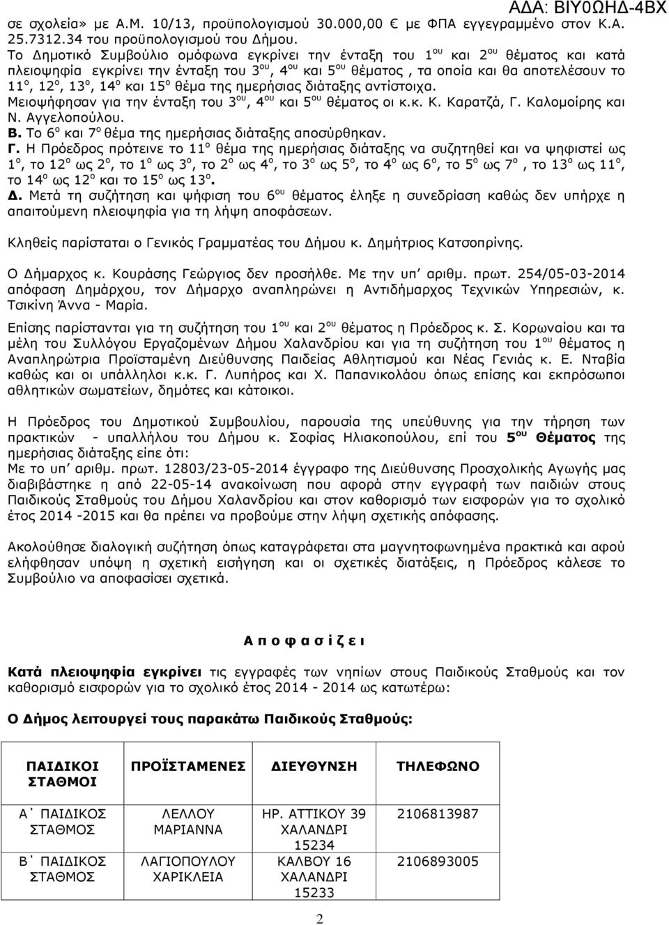 ο και 15 ο θέµα της ηµερήσιας διάταξης αντίστοιχα. Μειοψήφησαν για την ένταξη του 3 ου, 4 ου και 5 ου θέµατος οι κ.κ. Κ. Καρατζά, Γ. Καλοµοίρης και Ν. Αγγελοπούλου. Β.