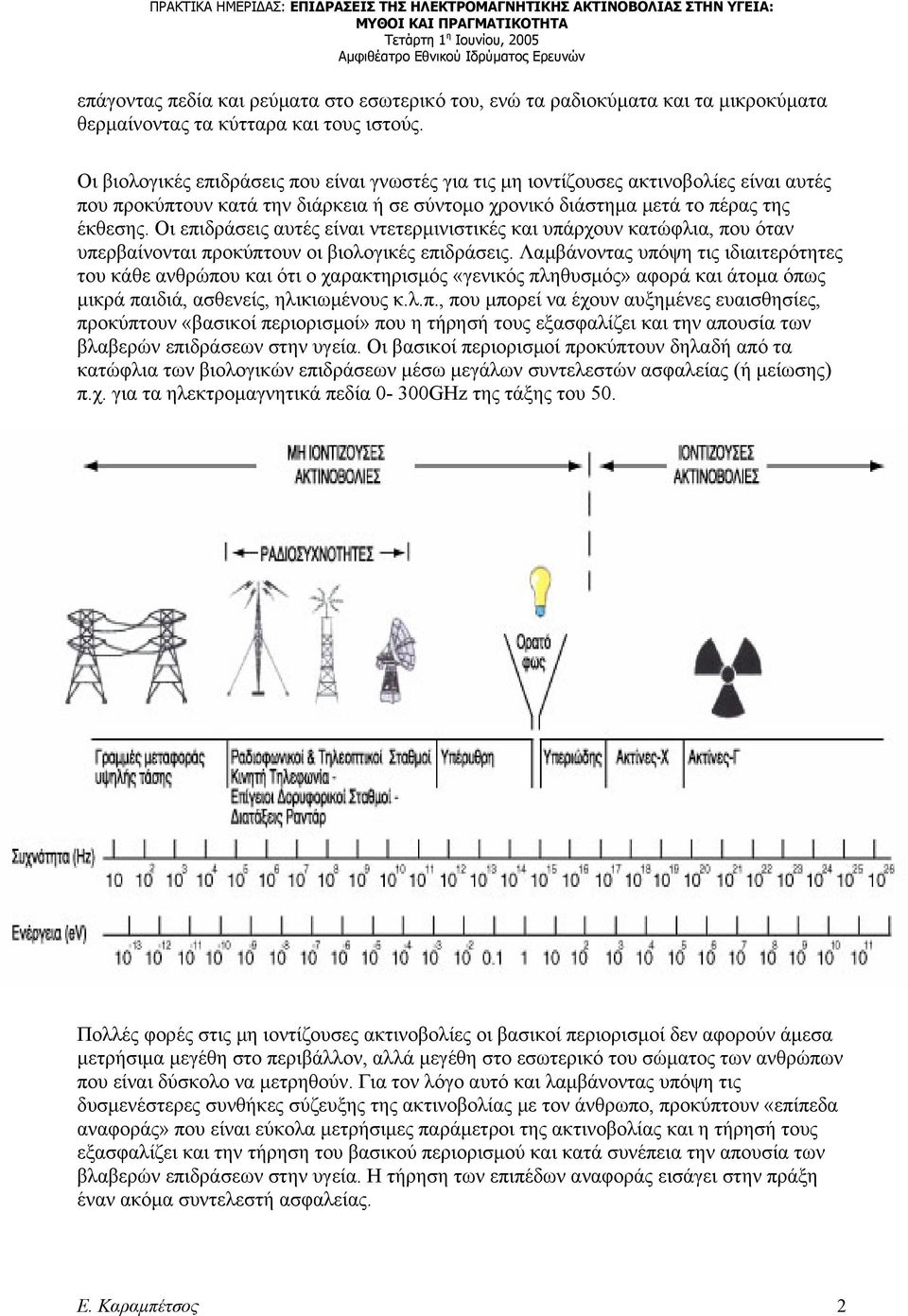 Οι επιδράσεις αυτές είναι ντετερμινιστικές και υπάρχουν κατώφλια, που όταν υπερβαίνονται προκύπτουν οι βιολογικές επιδράσεις.