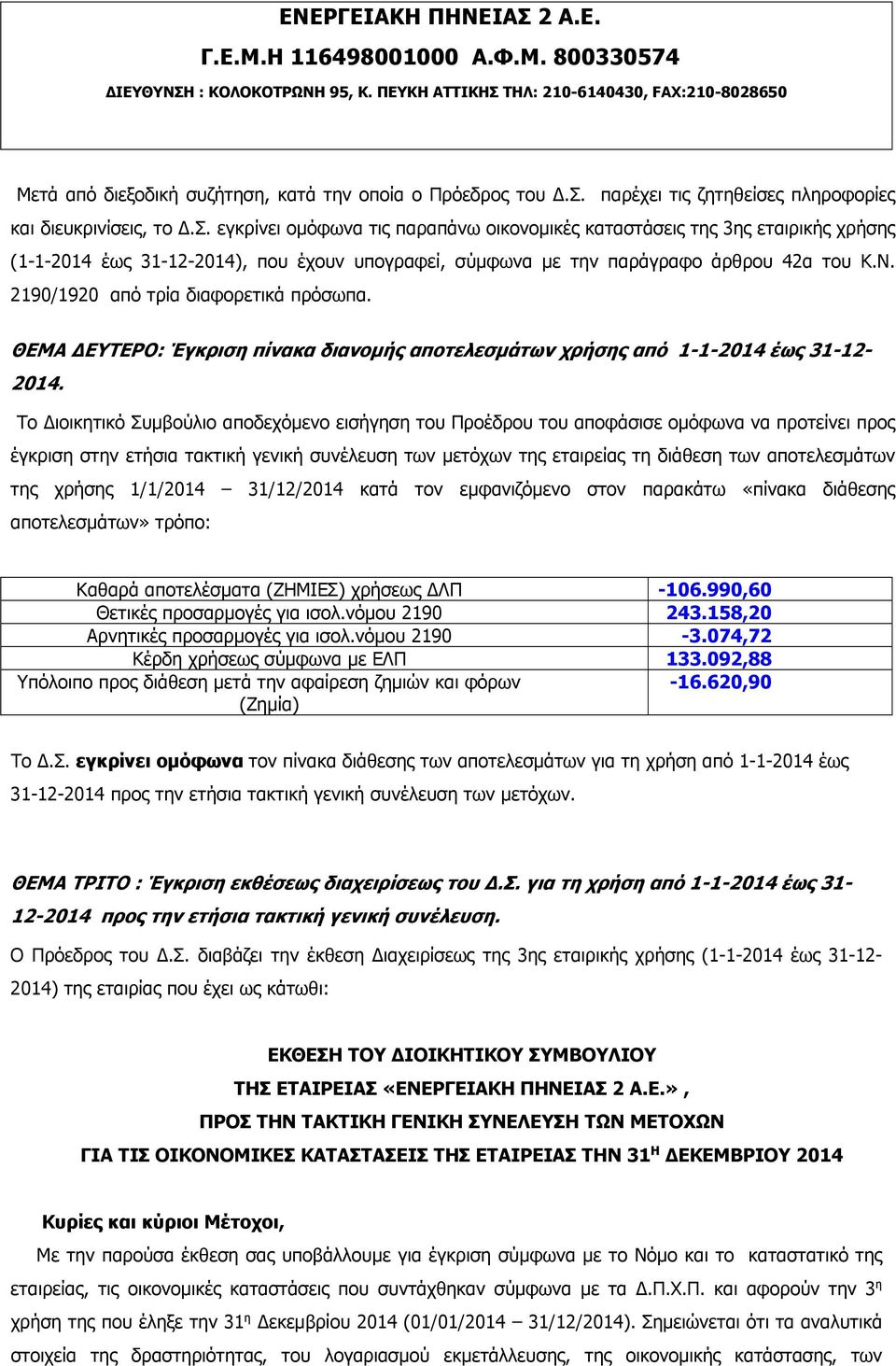 εγκρίνει ομόφωνα τις παραπάνω οικονομικές καταστάσεις της 3ης εταιρικής χρήσης (1-1-2014 έως 31-12-2014), που έχουν υπογραφεί, σύμφωνα με την παράγραφο άρθρου 42α του Κ.Ν.