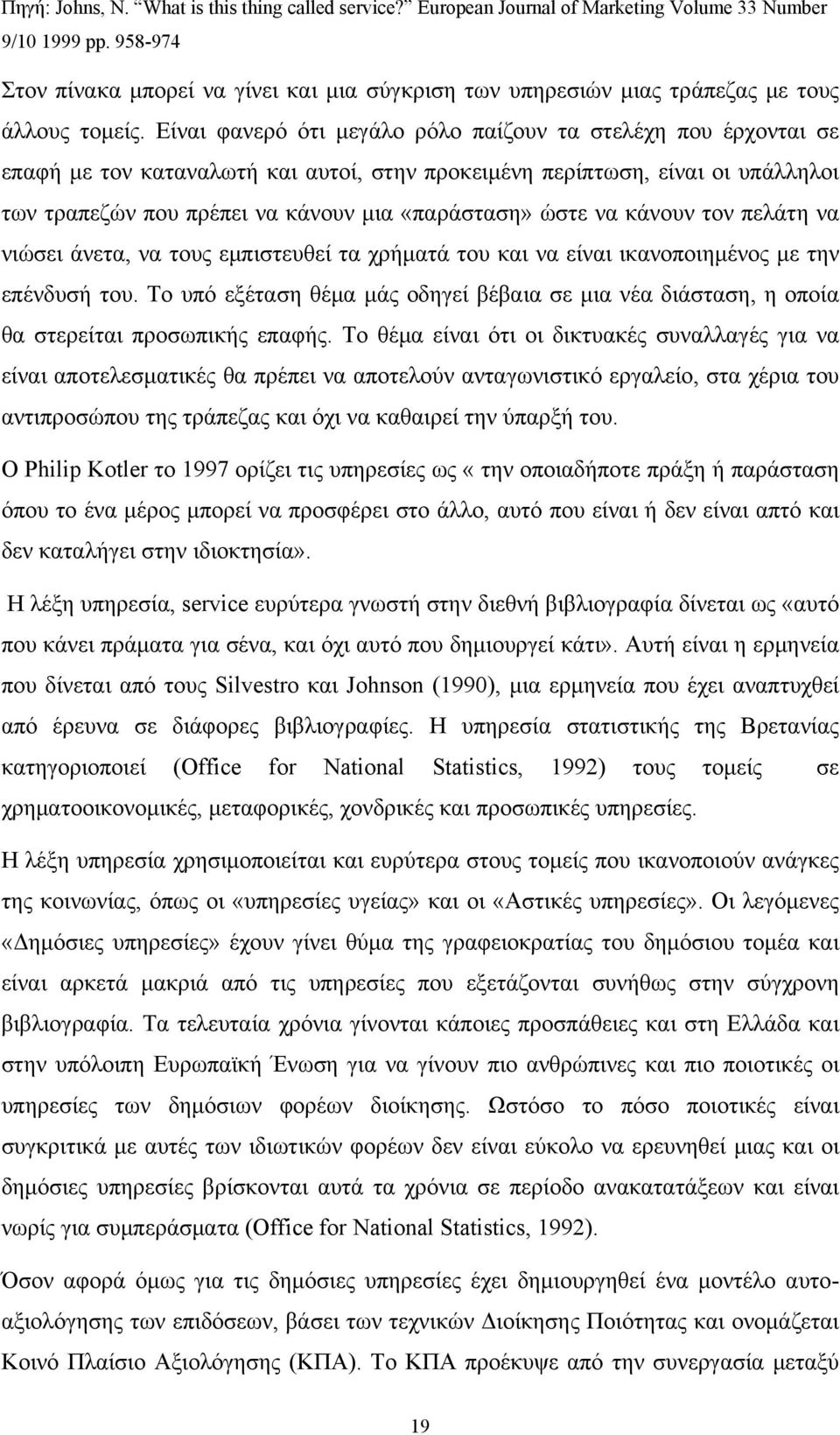 Είναι φανερό ότι μεγάλο ρόλο παίζουν τα στελέχη που έρχονται σε επαφή με τον καταναλωτή και αυτοί, στην προκειμένη περίπτωση, είναι οι υπάλληλοι των τραπεζών που πρέπει να κάνουν μια «παράσταση» ώστε