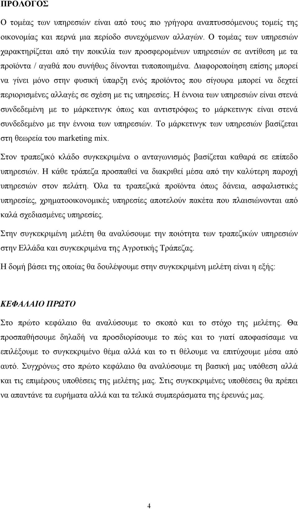 Διαφοροποίηση επίσης μπορεί να γίνει μόνο στην φυσική ύπαρξη ενός προϊόντος που σίγουρα μπορεί να δεχτεί περιορισμένες αλλαγές σε σχέση με τις υπηρεσίες.