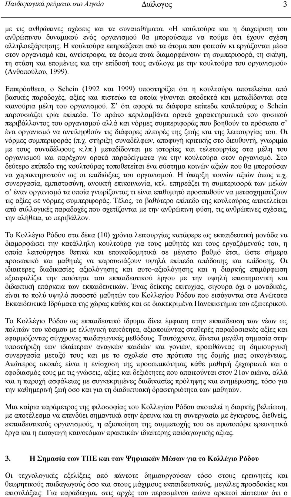 Η κουλτούρα επηρεάζεται από τα άτομα που φοιτούν κι εργάζονται μέσα στον οργανισμό και, αντίστροφα, τα άτομα αυτά διαμορφώνουν τη συμπεριφορά, τη σκέψη, τη στάση και επομένως και την επίδοσή τους