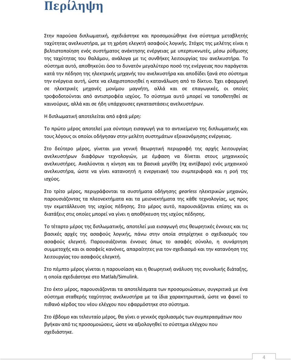 Το σύστημα αυτό, αποθηκεύει όσο το δυνατόν μεγαλύτερο ποσό της ενέργειας που παράγεται κατά την πέδηση της ηλεκτρικής μηχανής του ανελκυστήρα και αποδίδει ξανά στο σύστημα την ενέργεια αυτή, ώστε να