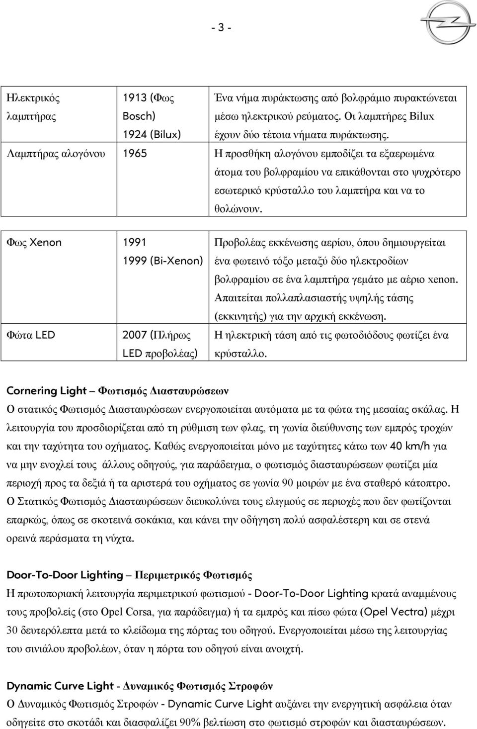 Φως Xenon 1991 1999 (Bi-Xenon) Φώτα LED 2007 (Πλήρως LED προβολέας) Προβολέας εκκένωσης αερίου, όπου δημιουργείται ένα φωτεινό τόξο μεταξύ δύο ηλεκτροδίων βολφραμίου σε ένα λαμπτήρα γεμάτο με αέριο