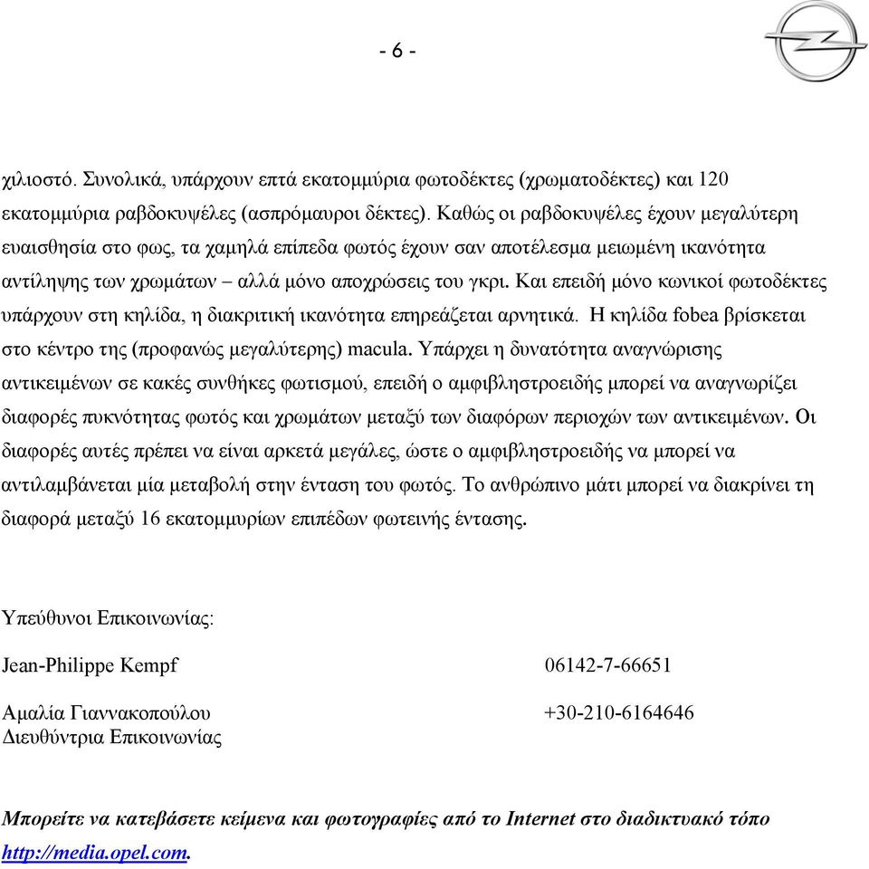 Και επειδή μόνο κωνικοί φωτοδέκτες υπάρχουν στη κηλίδα, η διακριτική ικανότητα επηρεάζεται αρνητικά. Η κηλίδα fobea βρίσκεται στο κέντρο της (προφανώς μεγαλύτερης) macula.