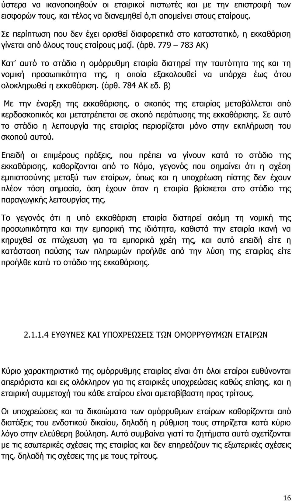 779 783 ΑΚ) Κατ αυτό το στάδιο η ομόρρυθμη εταιρία διατηρεί την ταυτότητα της και τη νομική προσωπικότητα της, η οποία εξακολουθεί να υπάρχει έως ότου ολοκληρωθεί η εκκαθάριση. (άρθ. 784 ΑΚ εδ.