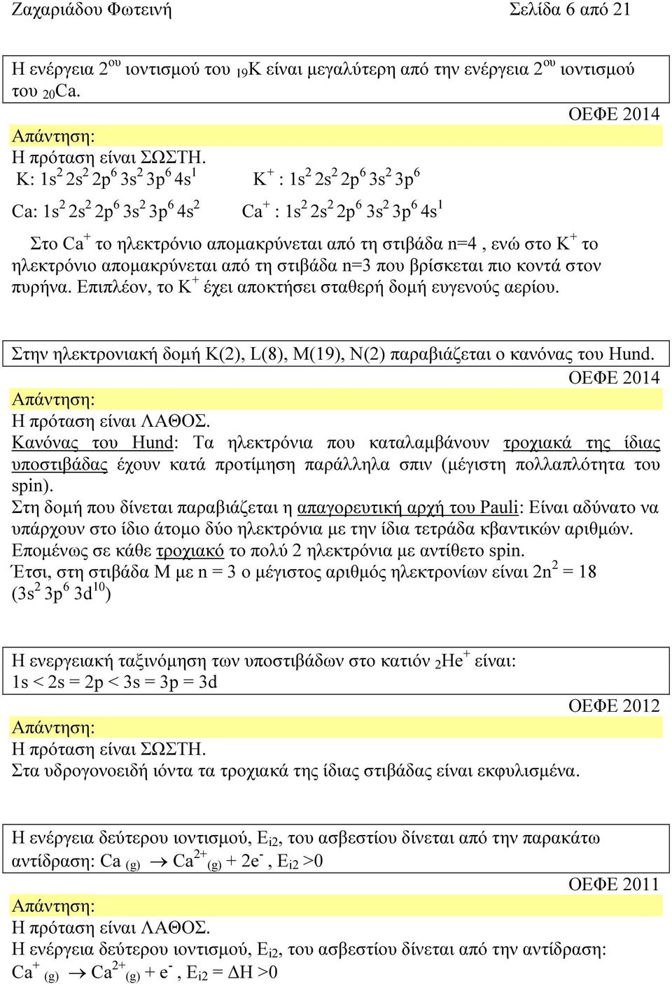 K + το ηλεκτρόνιο αποµακρύνεται από τη στιβάδα n=3 που βρίσκεται πιο κοντά στον πυρήνα. Επιπλέον, το K + έχει αποκτήσει σταθερή δοµή ευγενούς αερίου.