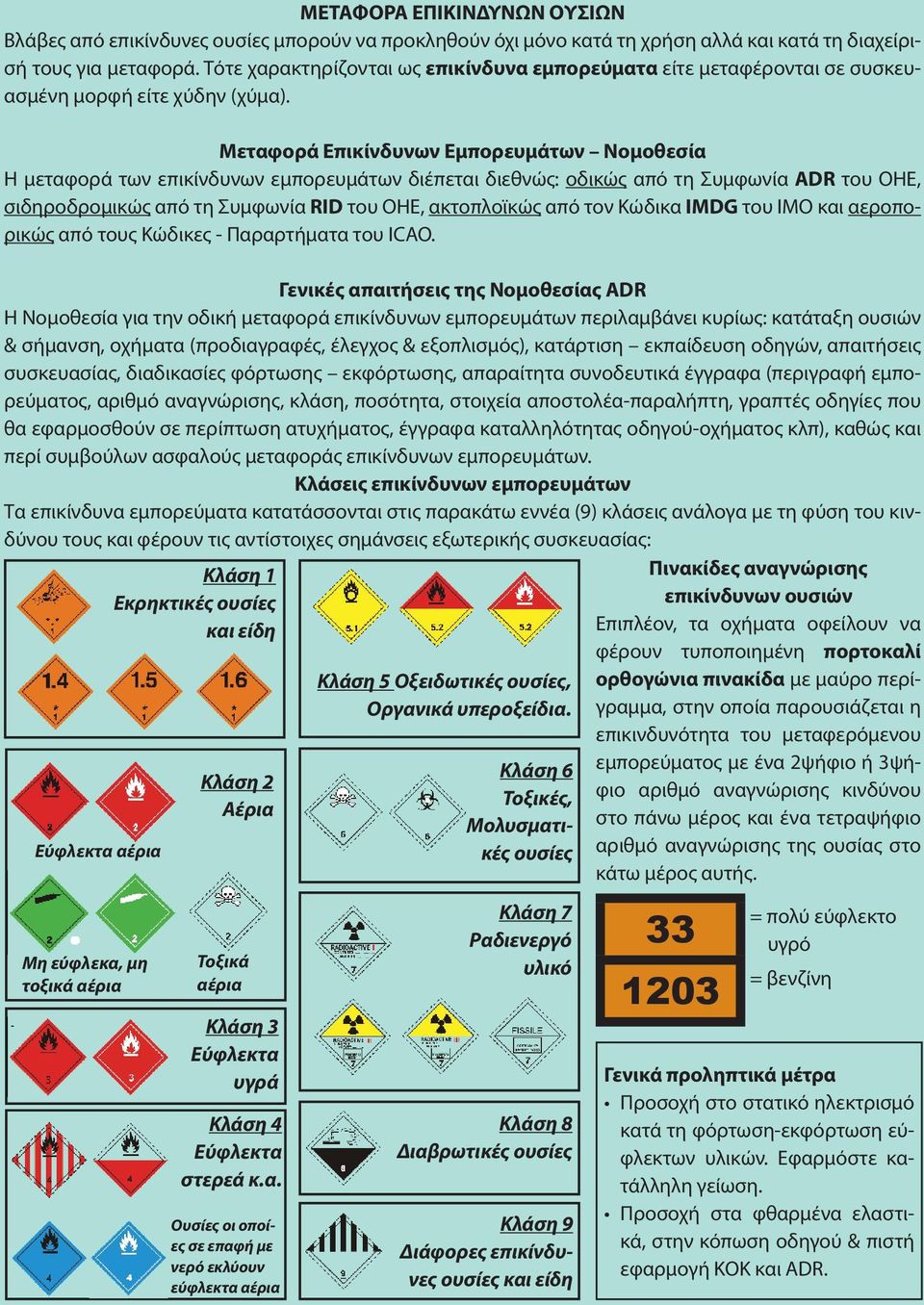 Μεταφορά Επικίνδυνων Εμπορευμάτων Νομοθεσία Η μεταφορά των επικίνδυνων εμπορευμάτων διέπεται διεθνώς: οδικώς από τη Συμφωνία ADR του ΟΗΕ, σιδηροδρομικώς από τη Συμφωνία RID του ΟΗΕ, ακτοπλοϊκώς από