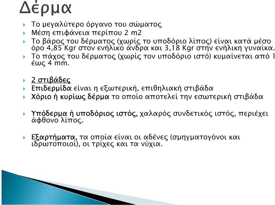 2 στιβάδε Επιδερµίδα είναι η εξωτερική, επιθηλιακή στιβάδα Χόριο ή κυρίω δέρµα το οποίο αποτελεί την εσωτερική στιβάδα Υπόδερµα ή