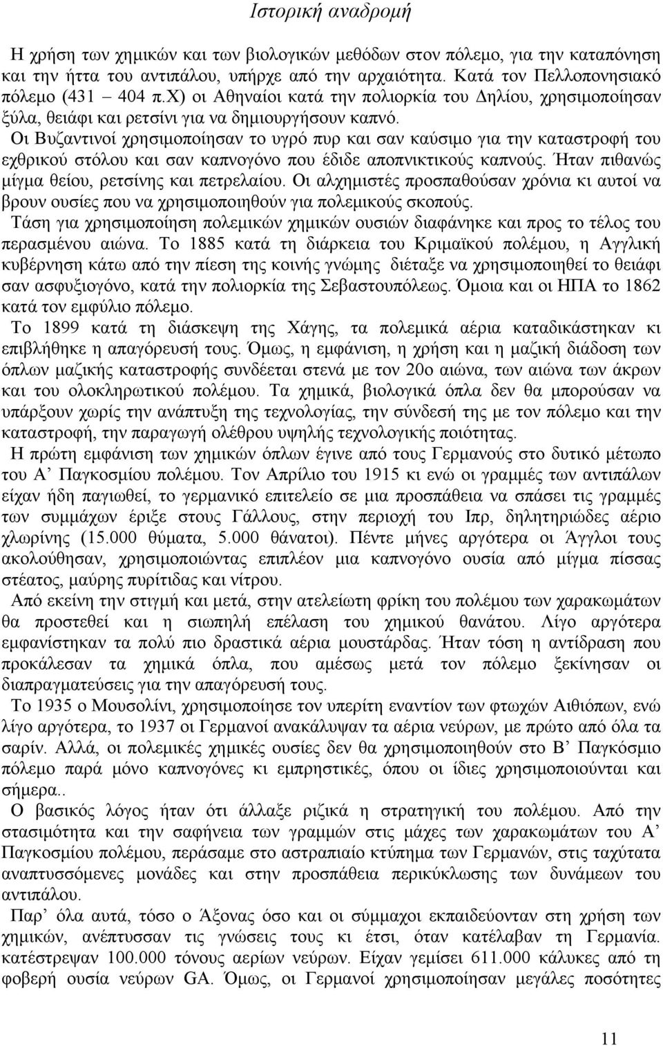 Οι Βυζαντινοί χρησιμοποίησαν το υγρό πυρ και σαν καύσιμο για την καταστροφή του εχθρικού στόλου και σαν καπνογόνο που έδιδε αποπνικτικούς καπνούς. Ήταν πιθανώς μίγμα θείου, ρετσίνης και πετρελαίου.
