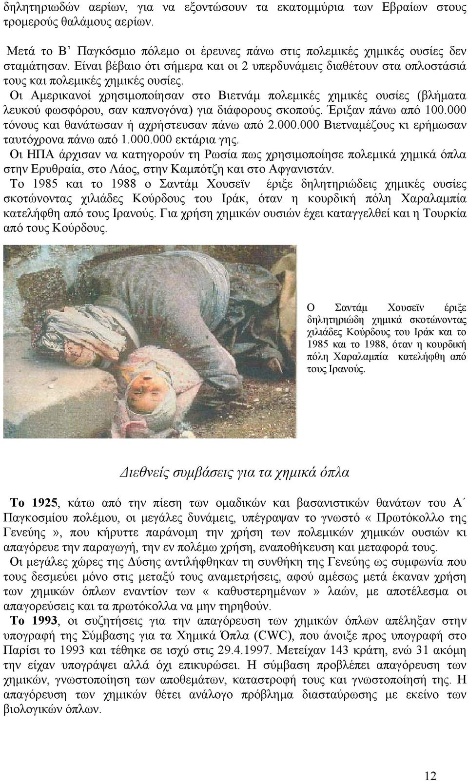 Οι Αμερικανοί χρησιμοποίησαν στο Βιετνάμ πολεμικές χημικές ουσίες (βλήματα λευκού φωσφόρου, σαν καπνογόνα) για διάφορους σκοπούς. Έριξαν πάνω από 100.000 τόνους και θανάτωσαν ή αχρήστευσαν πάνω από 2.