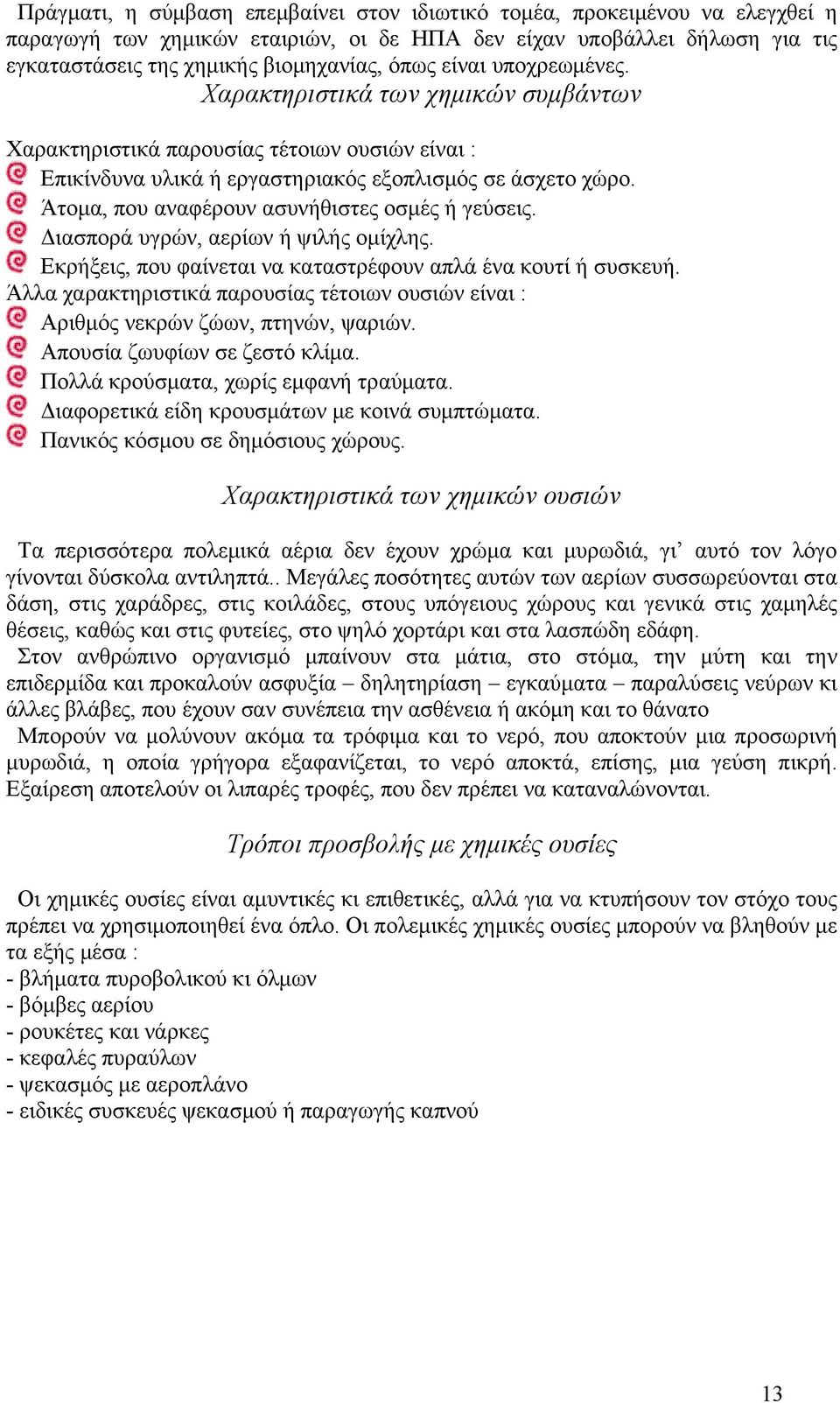 Άτομα, που αναφέρουν ασυνήθιστες οσμές ή γεύσεις. Διασπορά υγρών, αερίων ή ψιλής ομίχλης. Εκρήξεις, που φαίνεται να καταστρέφουν απλά ένα κουτί ή συσκευή.