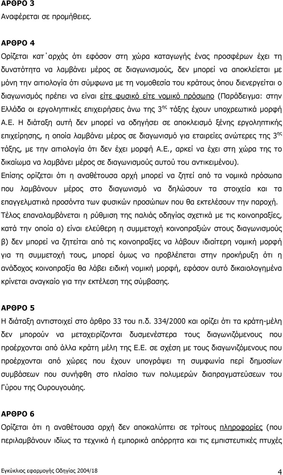 νομοθεσία του κράτους όπου διενεργείται ο διαγωνισμός πρέπει να είναι είτε φυσικό είτε νομικό πρόσωπο (Παράδειγμα: στην Ελλάδα οι εργοληπτικές επιχειρήσεις άνω της 3 ης τάξης έχουν υποχρεωτικά μορφή