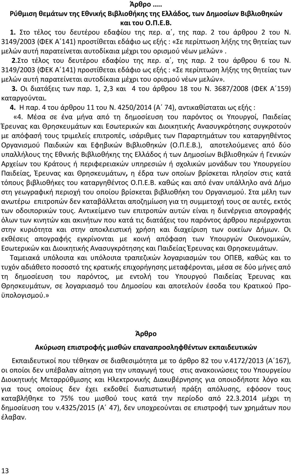 α, της παρ. 2 του άρθρου 6 του Ν. 3149/2003 (ΦΕΚ Α 141) προστίθεται εδάφιο ως εξής : «Σε περίπτωση λήξης της θητείας των μελών αυτή παρατείνεται αυτοδίκαια μέχρι του ορισμού νέων μελών». 3. Οι διατάξεις των παρ.