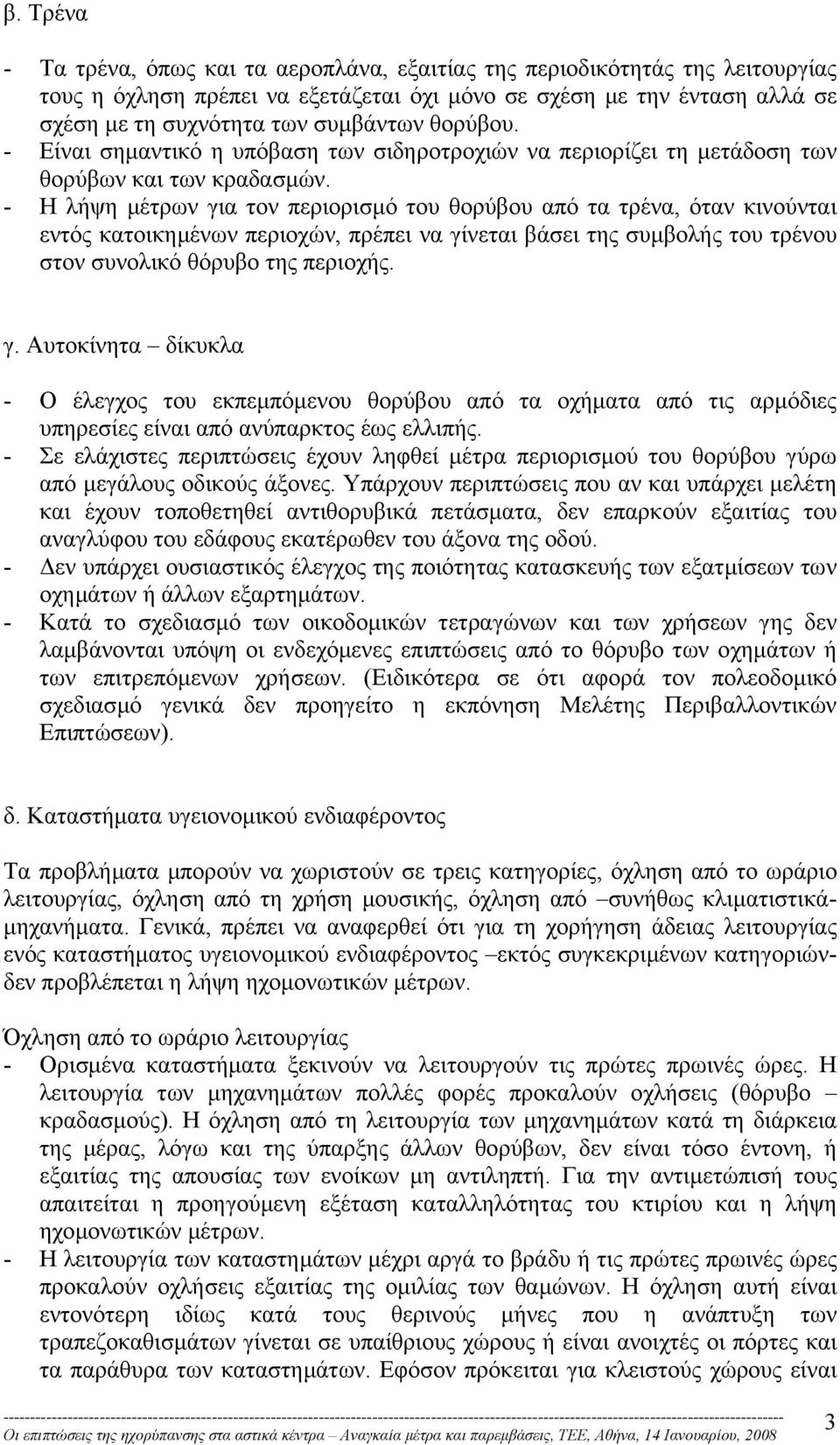 - Η λήψη µέτρων για τον περιορισµό του θορύβου από τα τρένα, όταν κινούνται εντός κατοικηµένων περιοχών, πρέπει να γίνεται βάσει της συµβολής του τρένου στον συνολικό θόρυβο της περιοχής. γ. Αυτοκίνητα δίκυκλα - Ο έλεγχος του εκπεµπόµενου θορύβου από τα οχήµατα από τις αρµόδιες υπηρεσίες είναι από ανύπαρκτος έως ελλιπής.