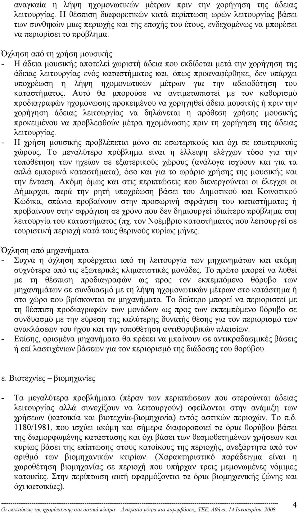 Όχληση από τη χρήση µουσικής - Η άδεια µουσικής αποτελεί χωριστή άδεια που εκδίδεται µετά την χορήγηση της άδειας λειτουργίας ενός καταστήµατος και, όπως προαναφέρθηκε, δεν υπάρχει υποχρέωση η λήψη