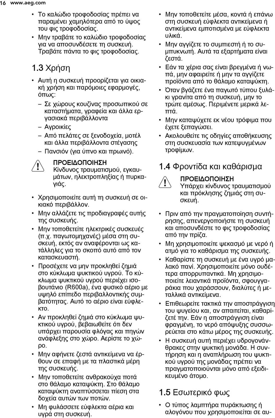3 Χρήση Αυτή η συσκευή προορίζεται για οικιακή χρήση και παρόμοιες εφαρμογές, όπως: Σε χώρους κουζίνας προσωπικού σε καταστήματα, γραφεία και άλλα εργασιακά περιβάλλοντα Αγροικίες Από πελάτες σε