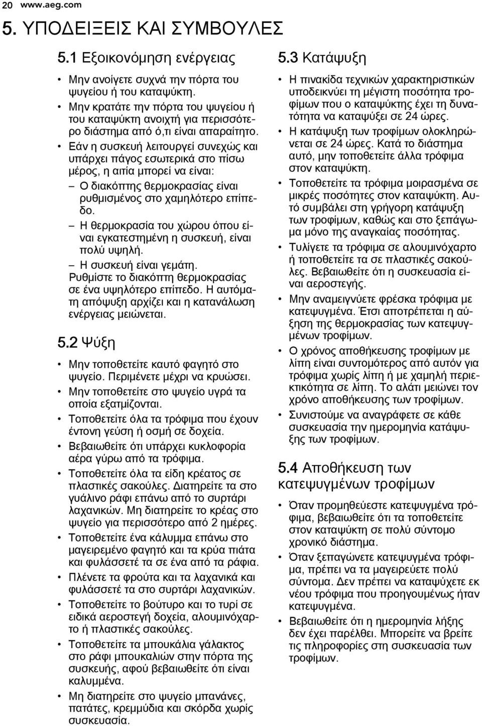 Εάν η συσκευή λειτουργεί συνεχώς και υπάρχει πάγος εσωτερικά στο πίσω μέρος, η αιτία μπορεί να είναι: Ο διακόπτης θερμοκρασίας είναι ρυθμισμένος στο χαμηλότερο επίπεδο.