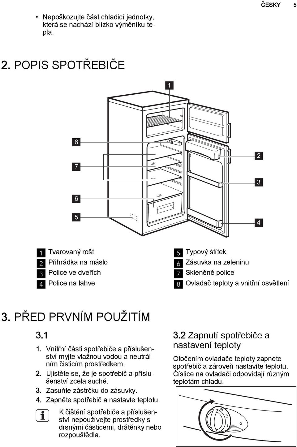 osvětlení 3. PŘED PRVNÍM POUŽITÍM 3.1 1. Vnitřní části spotřebiče a příslušenství myjte vlažnou vodou a neutrálním čisticím prostředkem. 2. Ujistěte se, že je spotřebič a příslušenství zcela suché. 3. Zasuňte zástrčku do zásuvky.