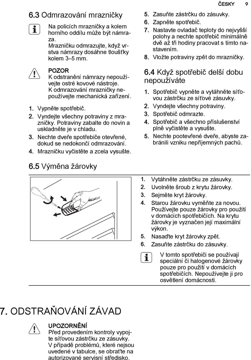 Potraviny zabalte do novin a uskladněte je v chladu. 3. Nechte dveře spotřebiče otevřené, dokud se nedokončí odmrazování. 4. Mrazničku vyčistěte a zcela vysušte. ČESKY 9 5.