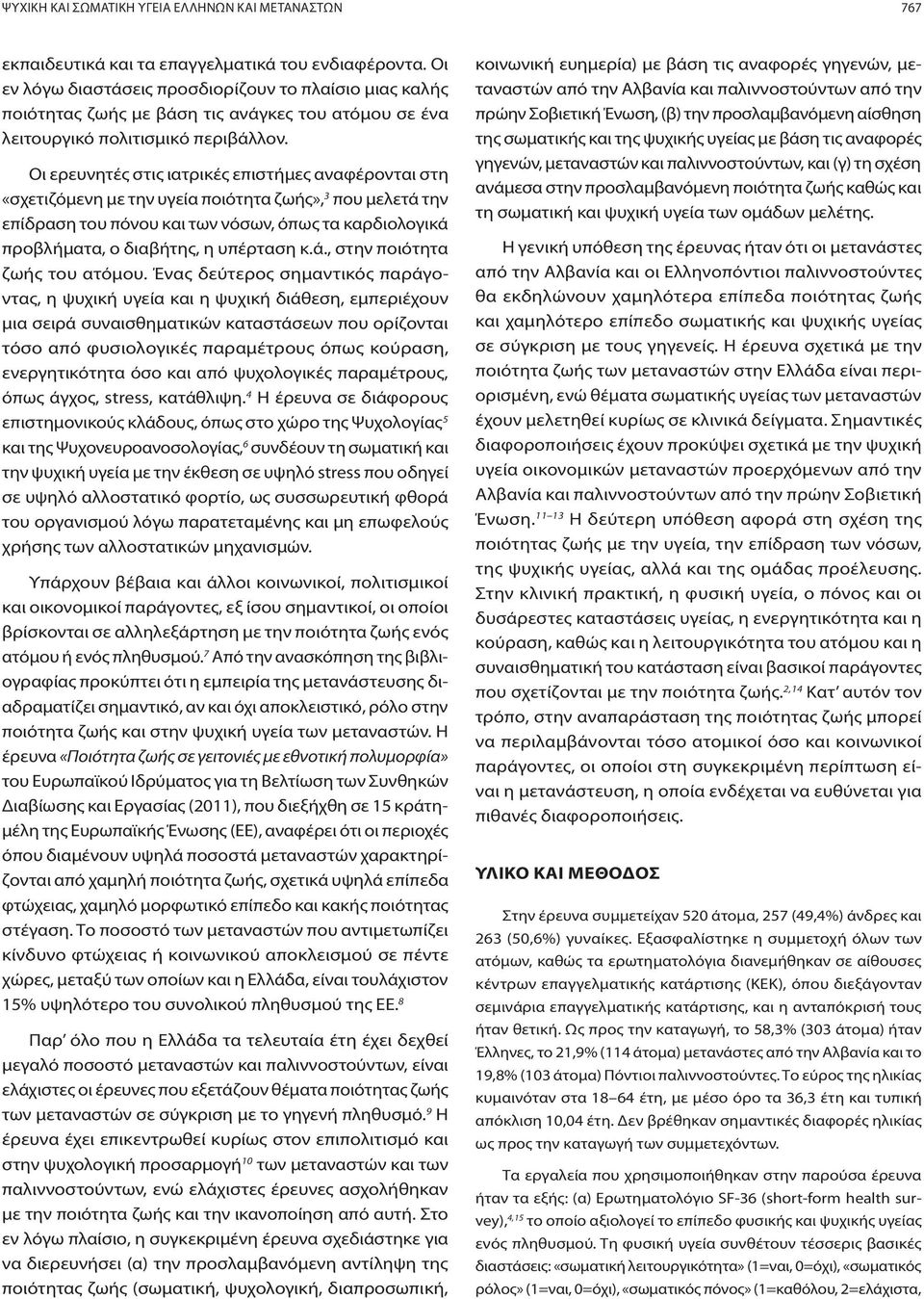 Οι ερευνητές στις ιατρικές επιστήμες αναφέρονται στη «σχετιζόμενη με την υγεία ποιότητα ζωής», 3 που μελετά την επίδραση του πόνου και των νόσων, όπως τα καρδιολογικά προβλήματα, ο διαβήτης, η
