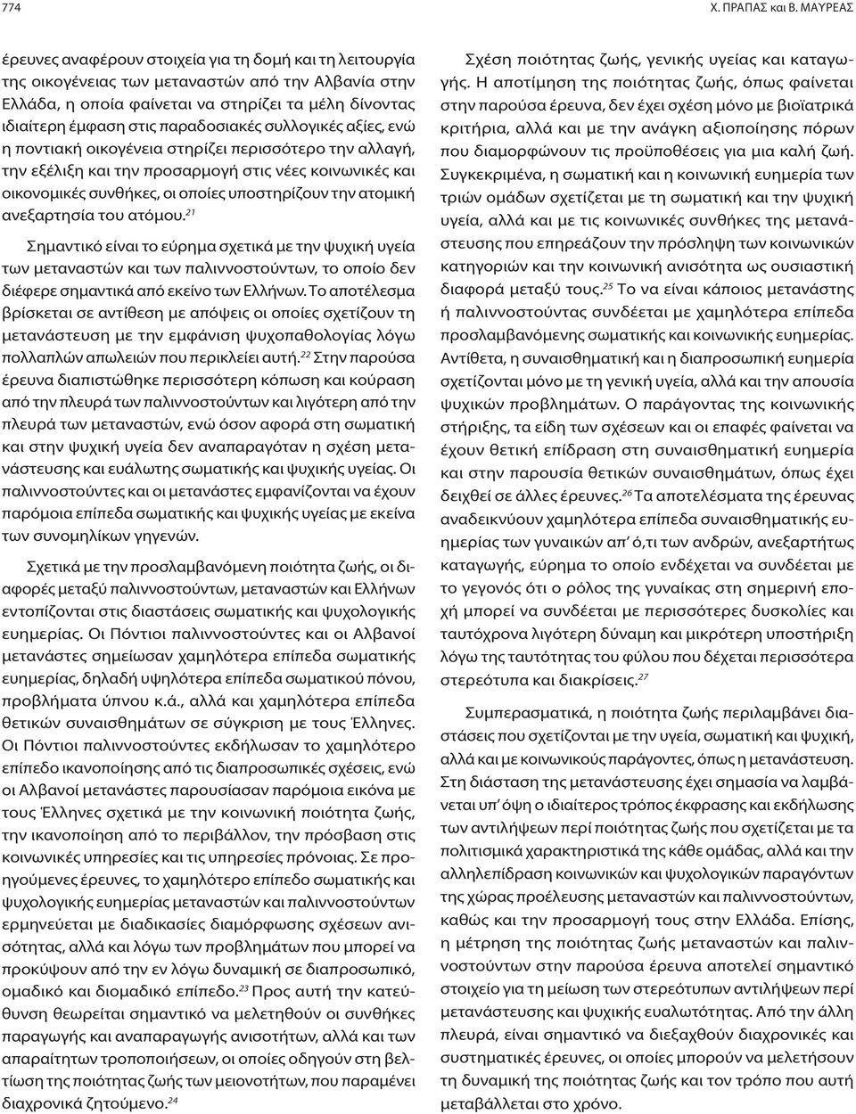 παραδοσιακές συλλογικές αξίες, ενώ η ποντιακή οικογένεια στηρίζει περισσότερο την αλλαγή, την εξέλιξη και την προσαρμογή στις νέες κοινωνικές και οικονομικές συνθήκες, οι οποίες υποστηρίζουν την
