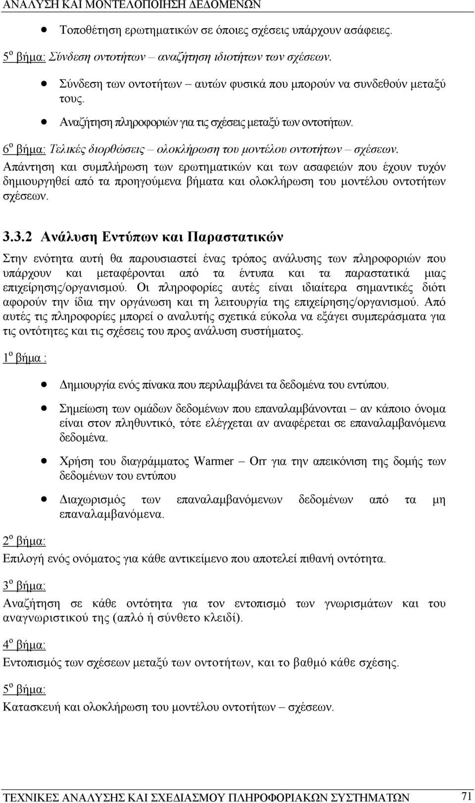 Απάντηση και συµπλήρωση των ερωτηµατικών και των ασαφειών που έχουν τυχόν δηµιουργηθεί από τα προηγούµενα βήµατα και ολοκλήρωση του µοντέλου οντοτήτων σχέσεων. 3.