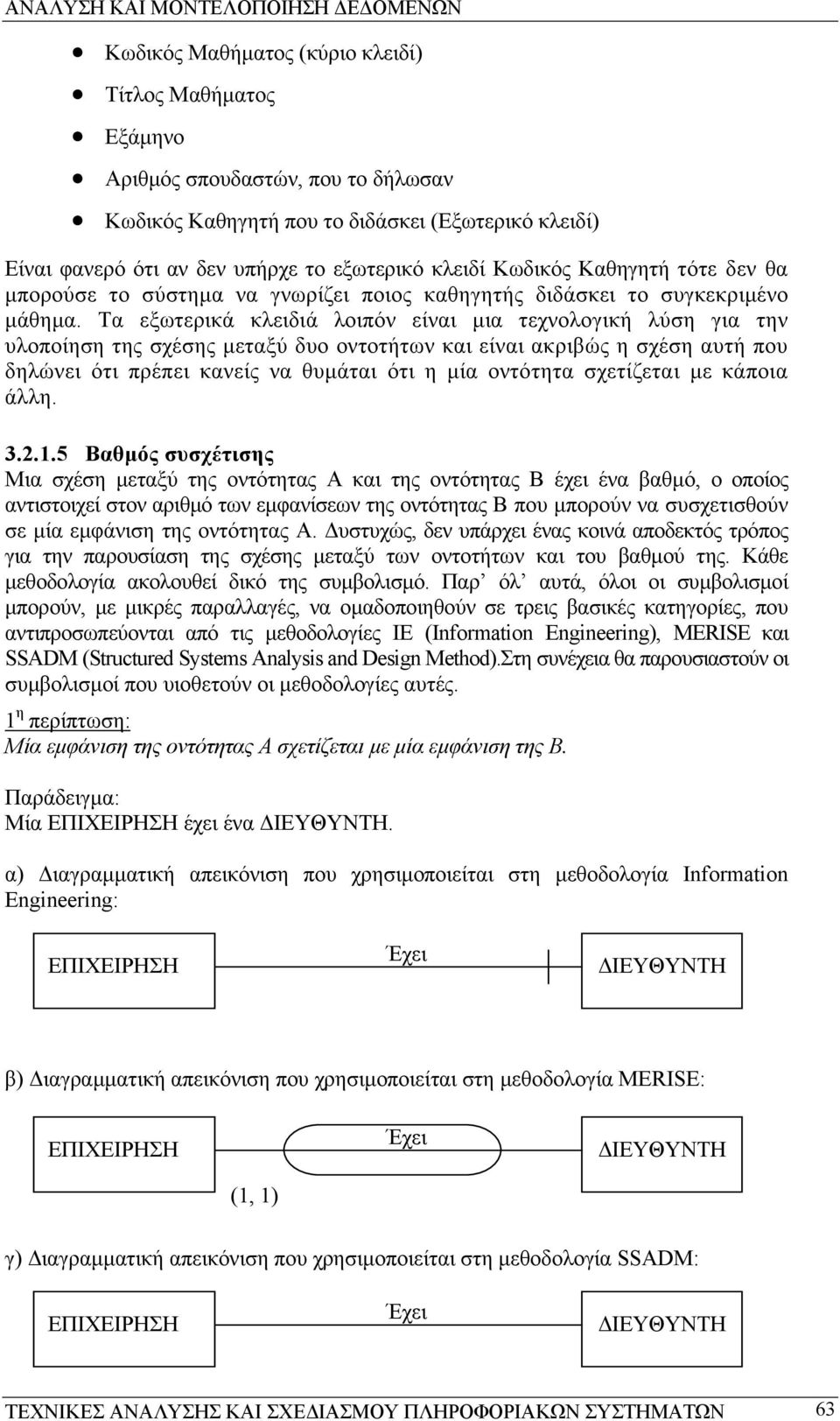 Τα εξωτερικά κλειδιά λοιπόν είναι µια τεχνολογική λύση για την υλοποίηση της σχέσης µεταξύ δυο οντοτήτων και είναι ακριβώς η σχέση αυτή που δηλώνει ότι πρέπει κανείς να θυµάται ότι η µία οντότητα