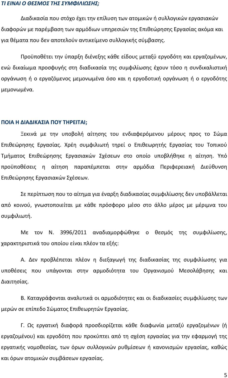 Προϋποθέτει την ύπαρξη διένεξης κάθε είδους μεταξύ εργοδότη και εργαζομένων, ενώ δικαίωμα προσφυγής στη διαδικασία της συμφιλίωσης έχουν τόσο η συνδικαλιστική οργάνωση ή ο εργαζόμενος μεμονωμένα όσο