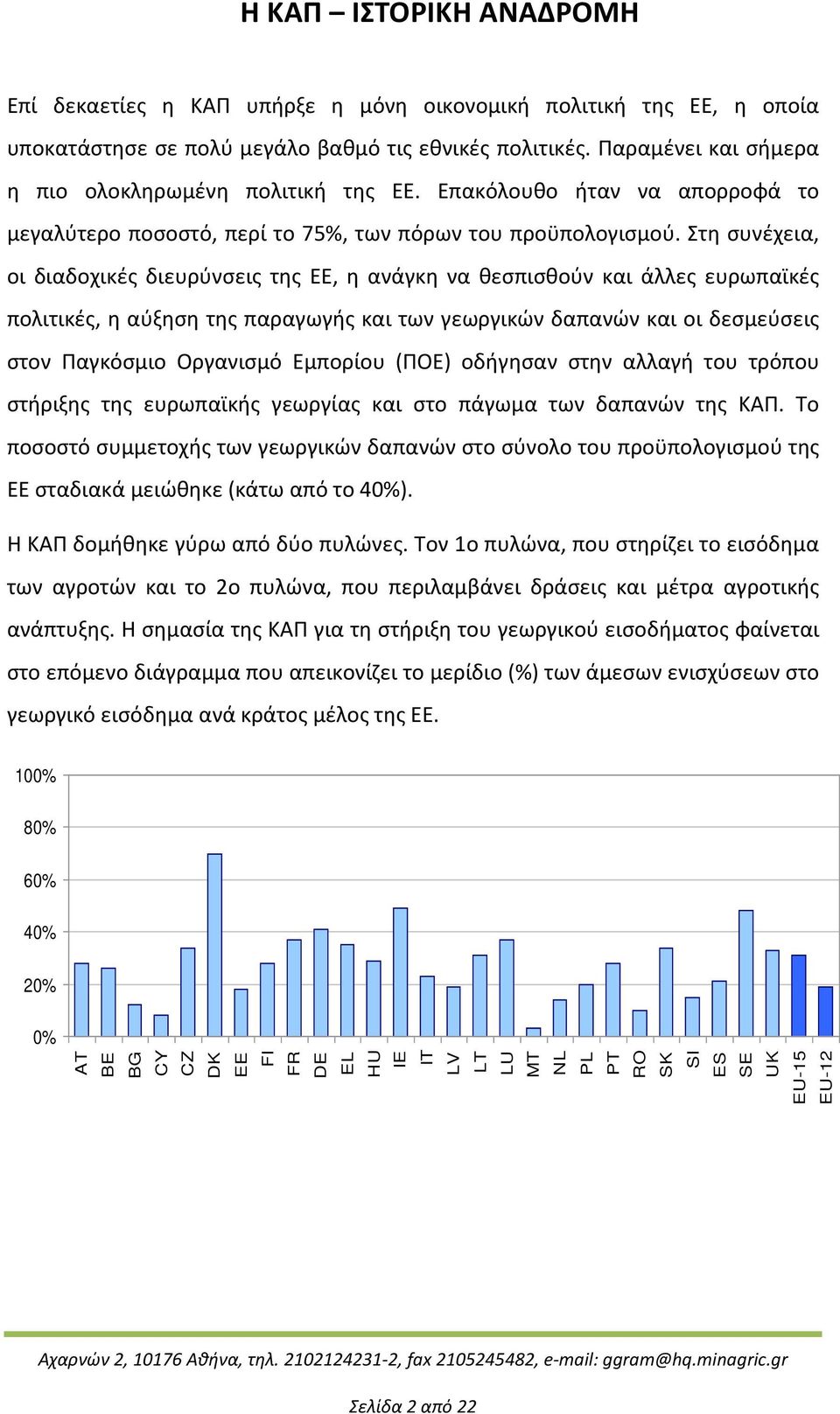 Στη συνέχεια, οι διαδοχικές διευρύνσεις της ΕΕ, η ανάγκη να θεσπισθούν και άλλες ευρωπαϊκές πολιτικές, η αύξηση της παραγωγής και των γεωργικών δαπανών και οι δεσμεύσεις στον Παγκόσμιο Οργανισμό