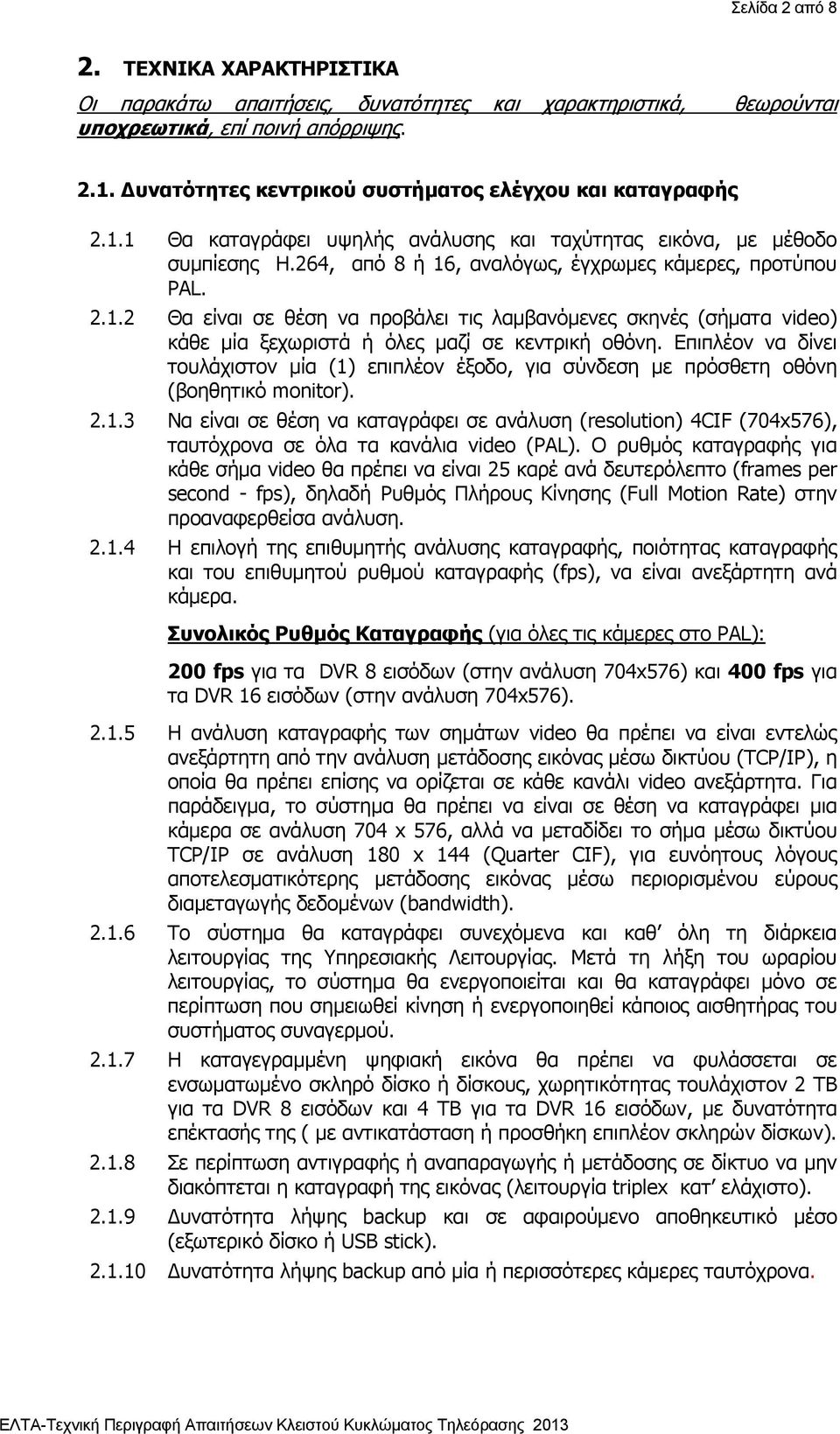 Επιπλέον να δίνει τουλάχιστον μία (1) επιπλέον έξοδο, για σύνδεση με πρόσθετη οθόνη (βοηθητικό monitor). 2.1.3 Να είναι σε θέση να καταγράφει σε ανάλυση (resolution) 4CIF (704x576), ταυτόχρονα σε όλα τα κανάλια video (PAL).