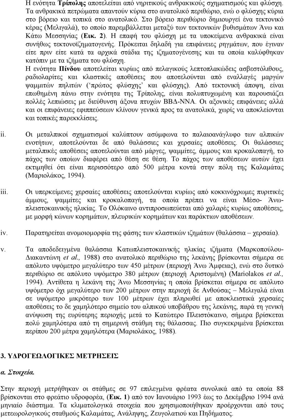 Στο βόρειο περιθώριο δηµιουργεί ένα τεκτονικό κέρας (Μελιγαλά), το οποίο παρεµβάλλεται µεταξύ των τεκτονικών βυθισµάτων Άνω και Κάτω Μεσσηνίας (Εικ. 2).