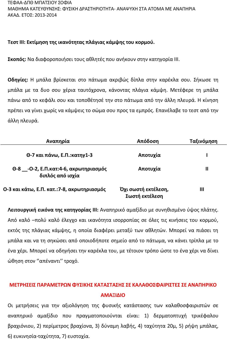 Μετέφερε τη μπάλα πάνω από το κεφάλι σου και τοποθέτησέ την στο πάτωμα από την άλλη πλευρά. Η κίνηση πρέπει να γίνει χωρίς να κάμψεις το σώμα σου προς τα εμπρός. Επανέλαβε το τεστ από την άλλη πλευρά.