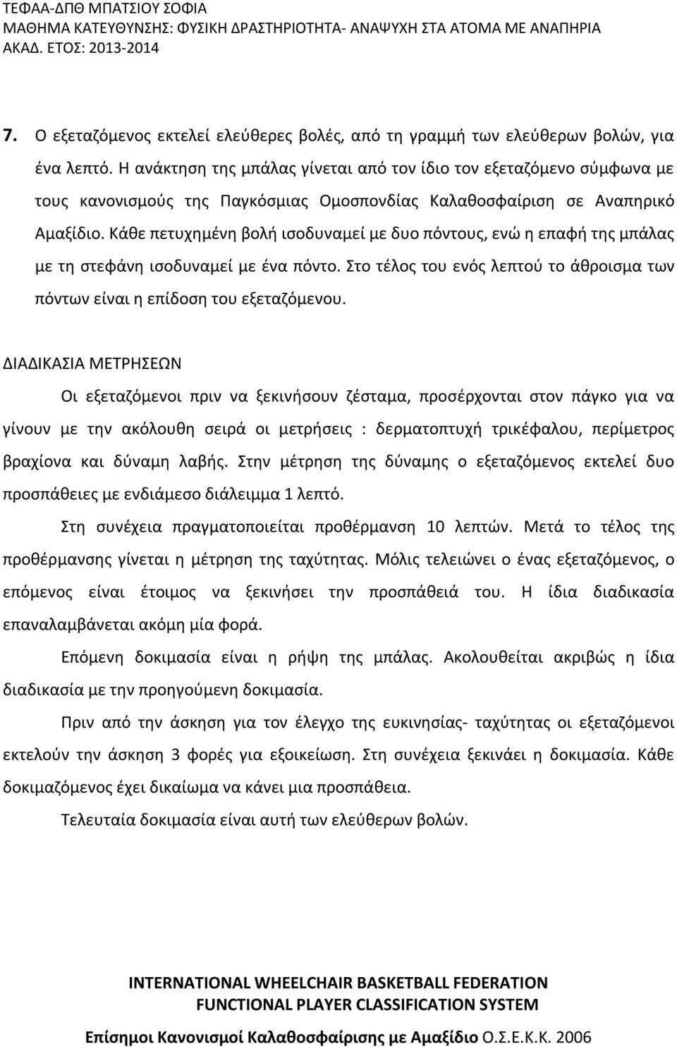 Κάθε πετυχημένη βολή ισοδυναμεί με δυο πόντους, ενώ η επαφή της μπάλας με τη στεφάνη ισοδυναμεί με ένα πόντο. Στο τέλος του ενός λεπτού το άθροισμα των πόντων είναι η επίδοση του εξεταζόμενου.