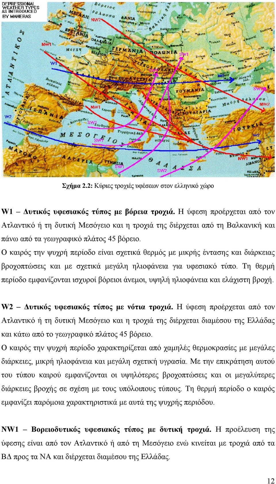 Ο καιρός την ψυχρή περίοδο είναι σχετικά θερµός µε µικρής έντασης και διάρκειας βροχοπτώσεις και µε σχετικά µεγάλη ηλιοφάνεια για υφεσιακό τύπο.