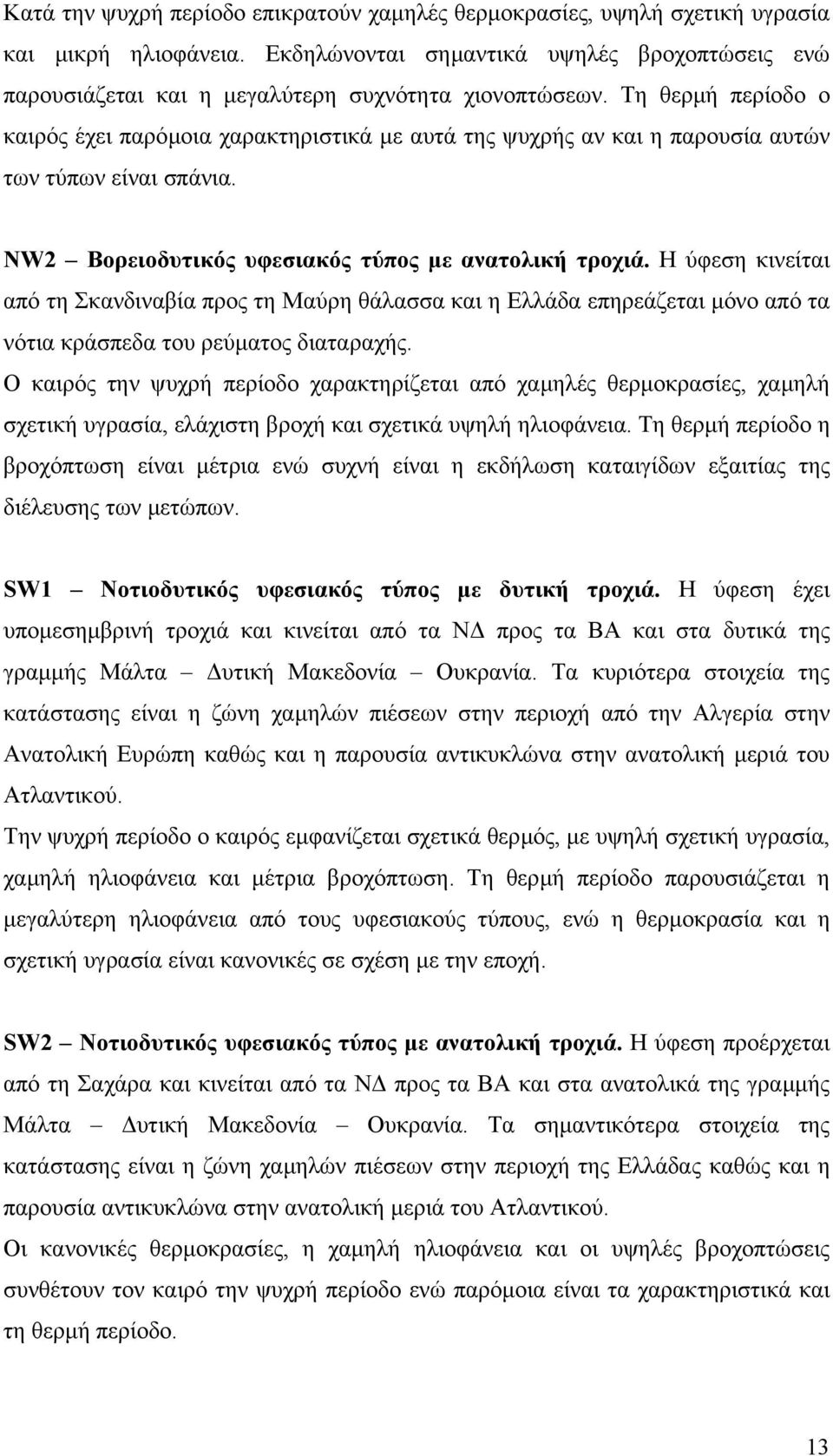 Τη θερµή περίοδο ο καιρός έχει παρόµοια χαρακτηριστικά µε αυτά της ψυχρής αν και η παρουσία αυτών των τύπων είναι σπάνια. NW2 Βορειοδυτικός υφεσιακός τύπος µε ανατολική τροχιά.