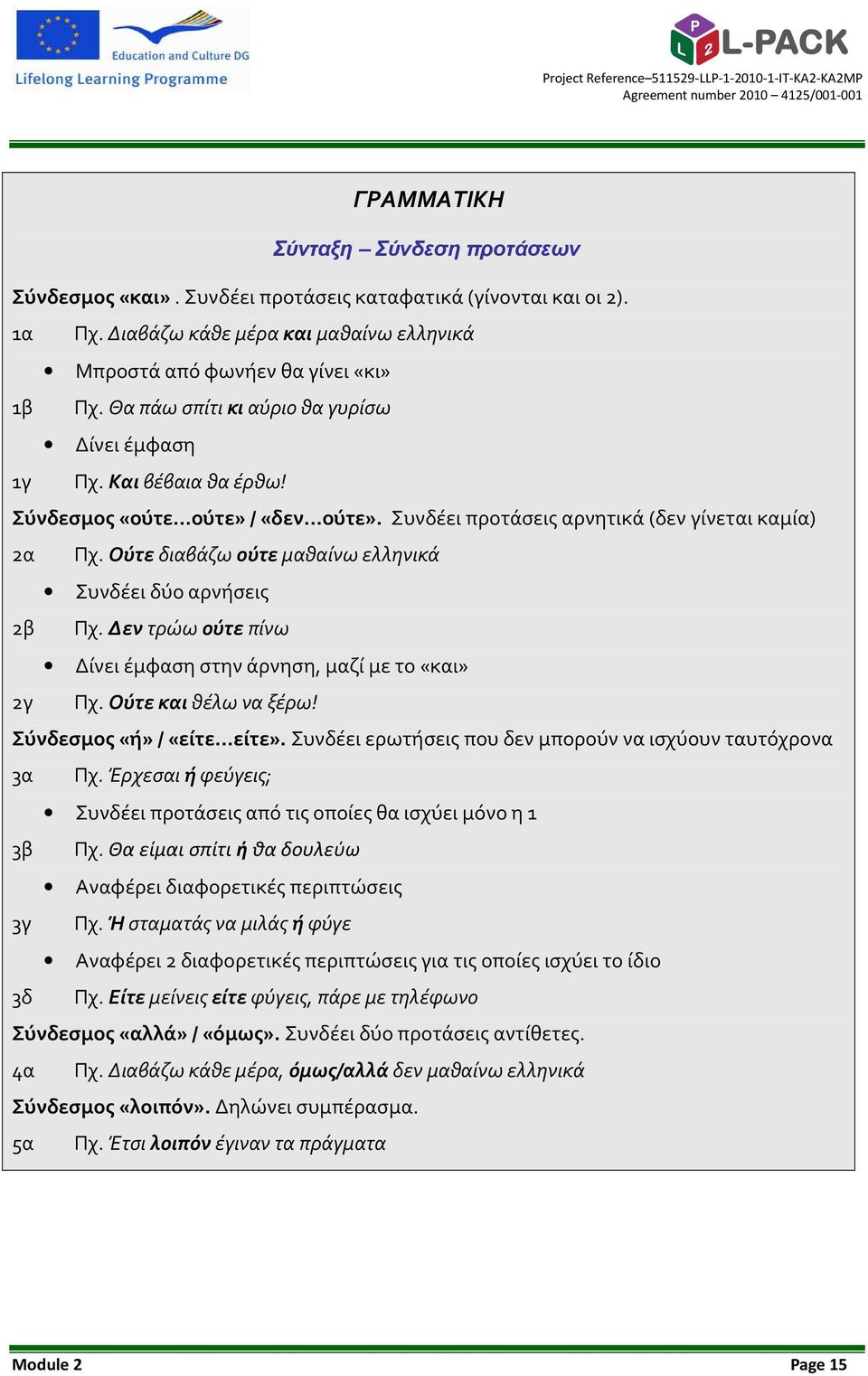 Ούτε διαβάζω ούτε μαθαίνω ελληνικά Συνδέει δύο αρνήσεις 2β Πχ. Δεν τρώω ούτε πίνω Δίνει έμφαση στην άρνηση, μαζί με το «και» 2γ Πχ. Ούτε και θέλω να ξέρω! Σύνδεσμος «ή»/«είτε είτε».