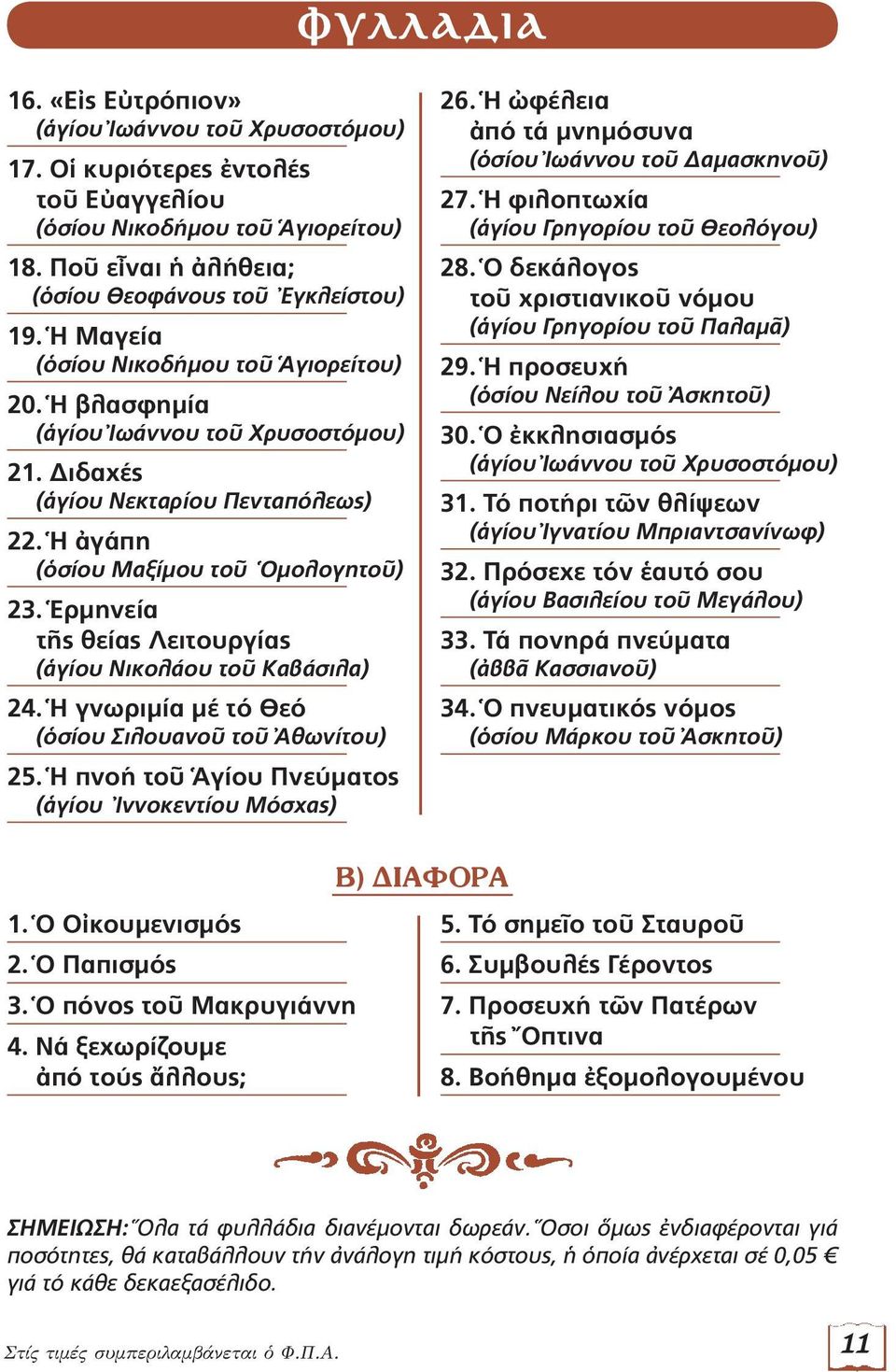Ἑρμηνεία τῆς θείας Λειτουργίας (ἁγίου Νικολάου τοῦ Καβάσιλα) 24. Ἡ γνωριμία μέ τό Θεό (ὁσίου Σιλουανοῦ τοῦ Ἀθωνίτου) 25. Ἡ πνοή τοῦ Ἁγίου Πνεύματος (ἁγίου Ἰννοκεντίου Μόσχας) 26.