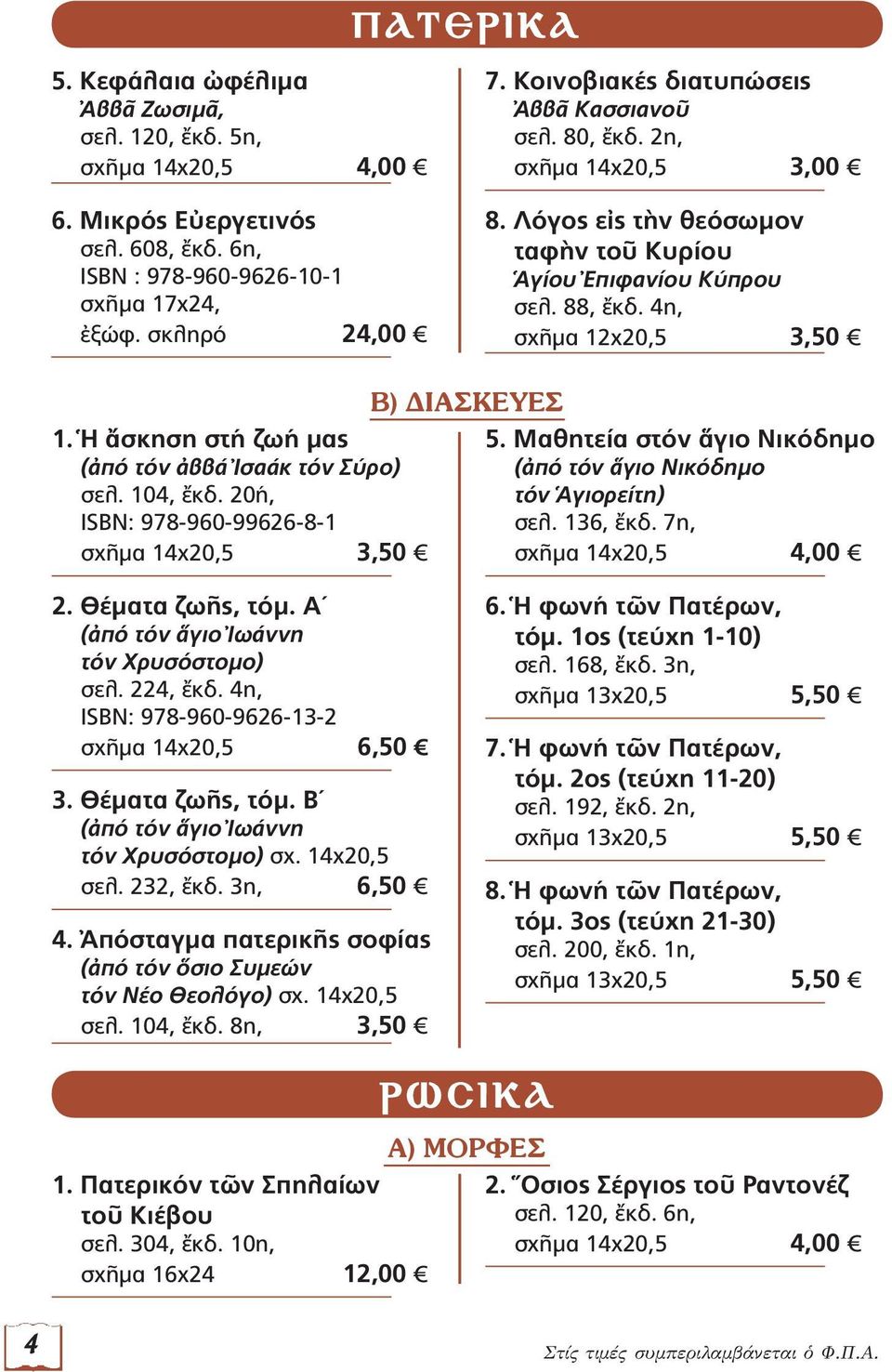 Ἡ ἄσκηση στή ζωή μας (ἀπό τόν ἀββά Ἰσαάκ τόν Σύρο) σελ. 104, ἔκδ. 20ή, ISBN: 978-960-99626-8-1 Β) ΔΙΑΣΚΕΥΕΣ 5. Μαθητεία στόν ἅγιο Νικόδημο (ἀπό τόν ἅγιο Νικόδημο τόν Ἁγιορείτη) σελ. 136, ἔκδ. 7η, 2.