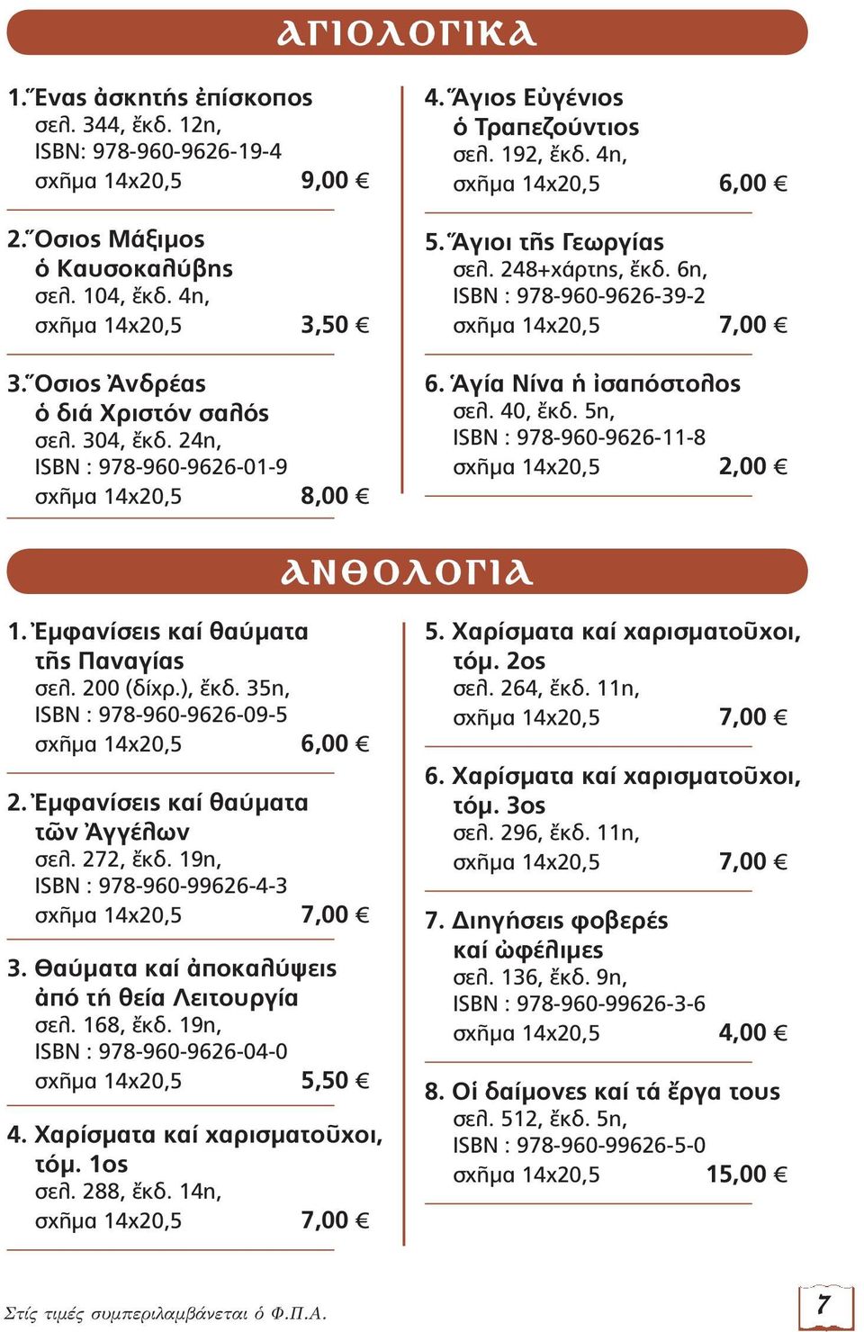 6η, ISBN : 978-960-9626-39-2 σχῆμα 14x20,5 7,00 6. Ἁγία Νίνα ἡ ἰσαπόστολος σελ. 40, ἔκδ. 5η, ISBN : 978-960-9626-11-8 σχῆμα 14x20,5 2,00 ΑΝΘΟΛΟΓΙΑ 1. Ἐμφανίσεις καί θαύματα τῆς Παναγίας σελ.