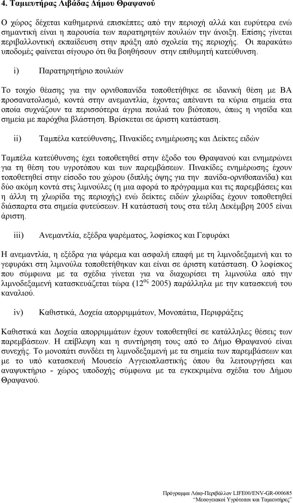 i) Παρατηρητήριο πουλιών Το τοιχίο θέασης για την ορνιθοπανίδα τοποθετήθηκε σε ιδανική θέση µε ΒΑ προσανατολισµό, κοντά στην ανεµαντλία, έχοντας απέναντι τα κύρια σηµεία στα οποία συχνάζουν τα