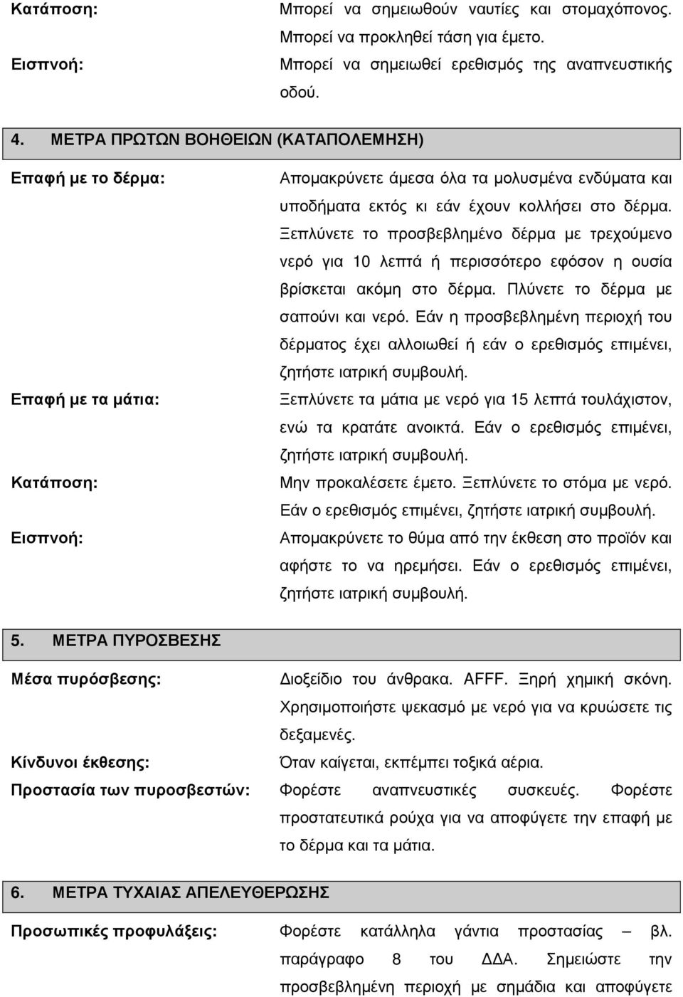 Ξεπλύνετε το προσβεβληµένο δέρµα µε τρεχούµενο νερό για 10 λεπτά ή περισσότερο εφόσον η ουσία βρίσκεται ακόµη στο δέρµα. Πλύνετε το δέρµα µε σαπούνι και νερό.