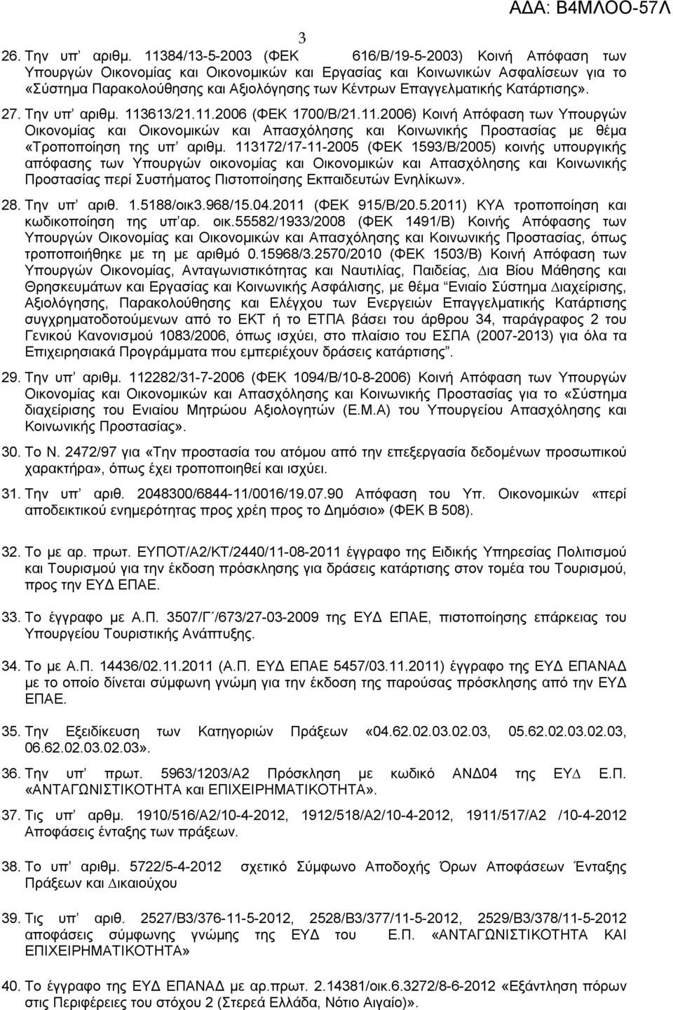 Επαγγελµατικής Κατάρτισης». 27. Την υπ αριθµ. 113613/21.11.2006 (ΦΕΚ 1700/Β/21.11.2006) Κοινή Απόφαση των Υπουργών Οικονοµίας και Οικονοµικών και Απασχόλησης και Κοινωνικής Προστασίας µε θέµα «Τροποποίηση της υπ αριθµ.