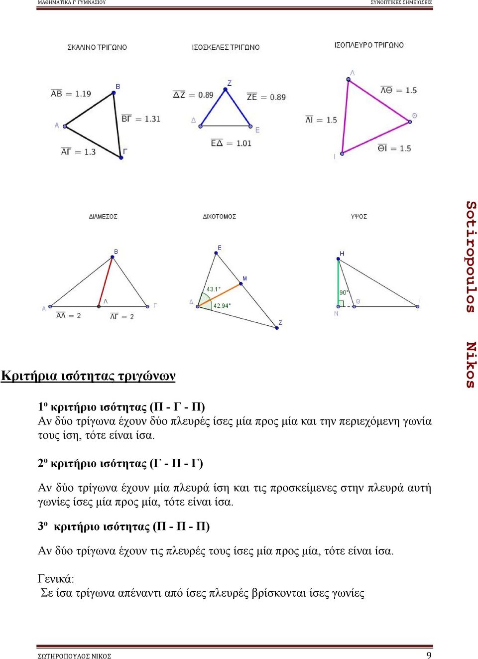 ο κριτήριο ισότητας (Γ - Π - Γ) Αν δύο τρίγωνα έχουν μία πλευρά ίση και τις προσκείμενες στην πλευρά αυτή γωνίες ίσες μία προς