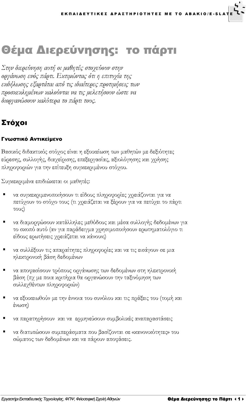 Στόχοι Γνωστικό Αντικείµενο Βασικός διδακτικός στόχος είναι η εξοικείωση των µαθητών µε δεξιότητες εύρεσης, συλλογής, διαχείρισης, επεξεργασίας, αξιολόγησης και χρήσης πληροφοριών για την επίτευξη