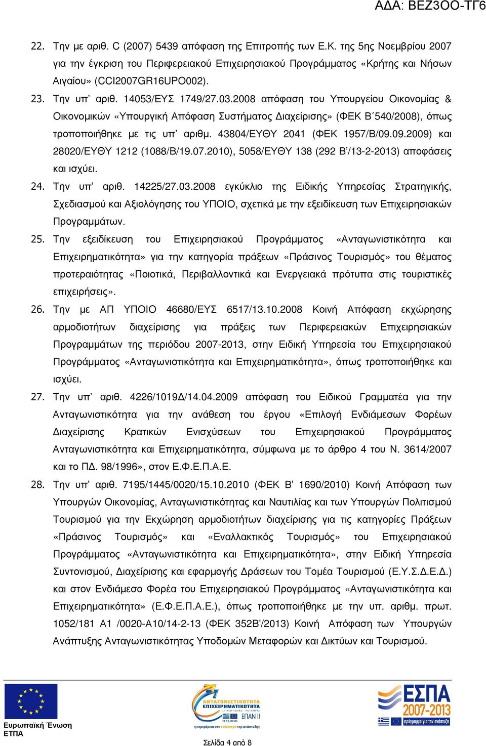 43804/ΕΥΘΥ 2041 (ΦΕΚ 1957/Β/09.09.2009) και 28020/ΕΥΘΥ 1212 (1088/Β/19.07.2010), 5058/ΕΥΘΥ 138 (292 Β /13-2-2013) αποφάσεις και ισχύει. 24. Την υπ αριθ. 14225/27.03.